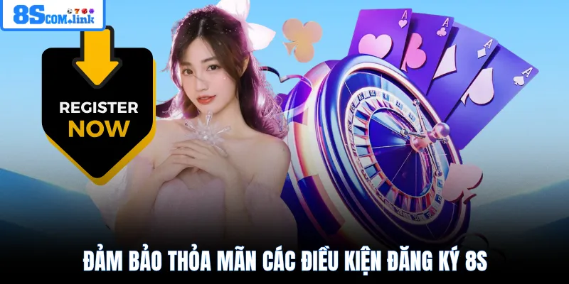 Đảm bảo thỏa mãn các điều kiện đăng ký 8S