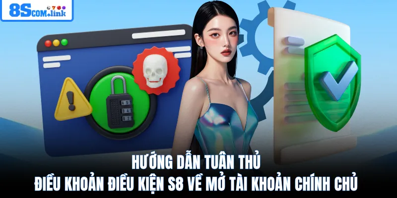 Hướng dẫn tuân thủ điều khoản điều kiện 8S về mở tài khoản chính chủ