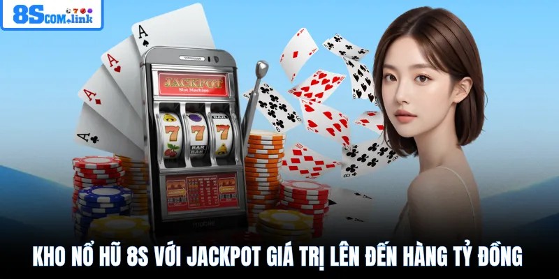 Kho nổ hũ 8S với Jackpot giá trị lên đến hàng tỷ đồng