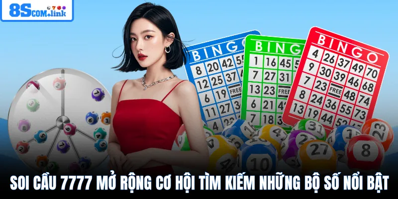 Soi cầu 7777 mở rộng cơ hội tìm kiếm những bộ số nổi bật